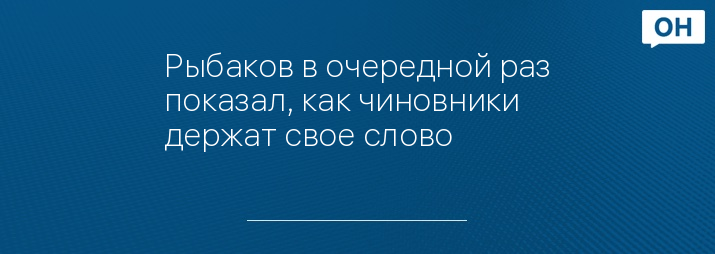 Рыбаков в очередной раз показал, как чиновники держат свое слово