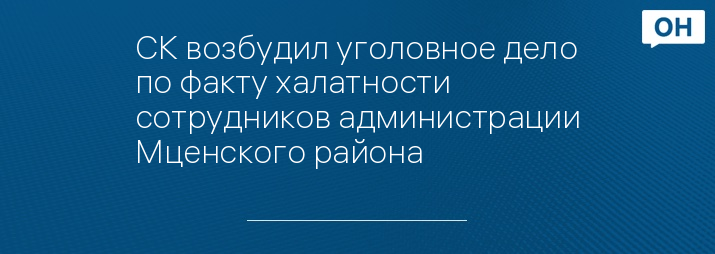 СК возбудил уголовное дело по факту халатности сотрудников администрации Мценского района