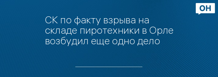 СК по факту взрыва на складе пиротехники в Орле возбудил еще одно дело