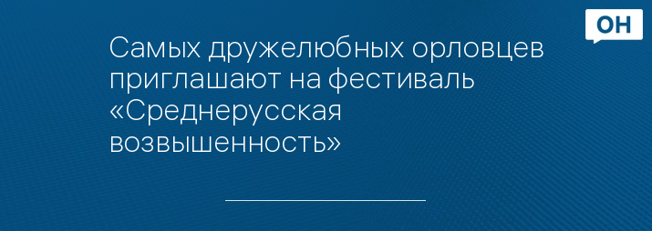 Самых дружелюбных орловцев приглашают на фестиваль «Среднерусская возвышенность»