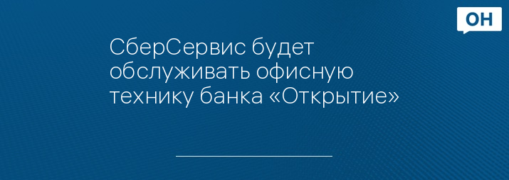 СберСервис будет обслуживать офисную технику банка «Открытие»