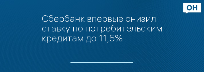 Сбербанк впервые снизил ставку по потребительским кредитам до 11,5%