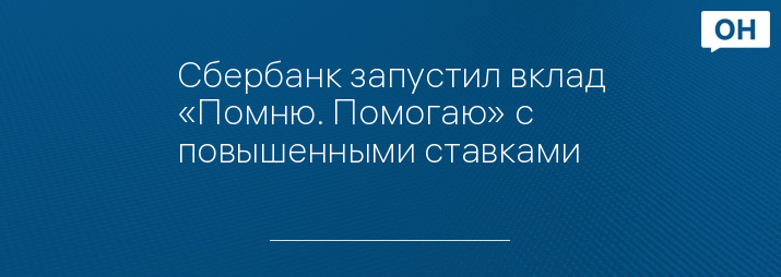 Сбербанк запустил вклад «Помню. Помогаю» с повышенными ставками