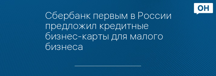 Сбербанк первым в России предложил кредитные бизнес-карты для малого бизнеса