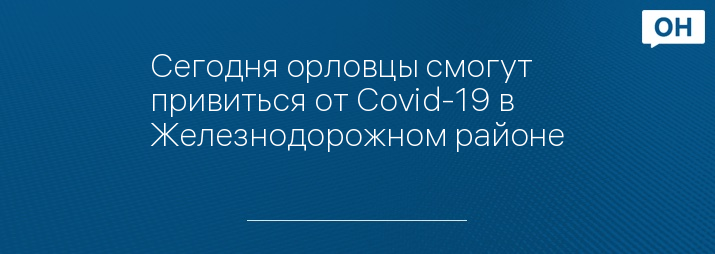 Сегодня орловцы смогут привиться от Covid-19 в Железнодорожном районе