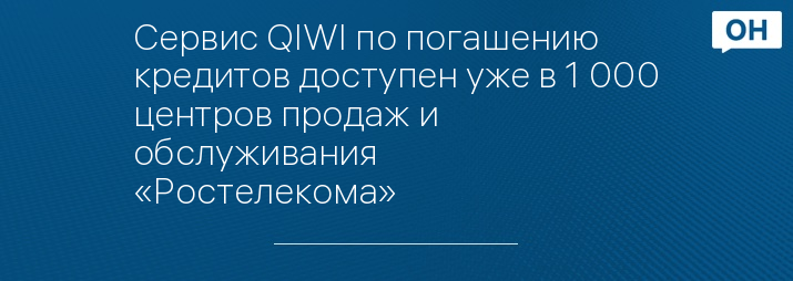 Сервис QIWI по погашению кредитов доступен уже в 1 000 центров продаж и обслуживания «Ростелекома»
