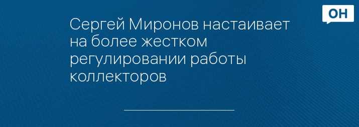 Сергей Миронов настаивает на более жестком регулировании работы коллекторов