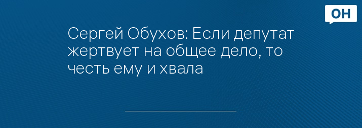 Сергей Обухов: Если депутат жертвует на общее дело, то честь ему и хвала