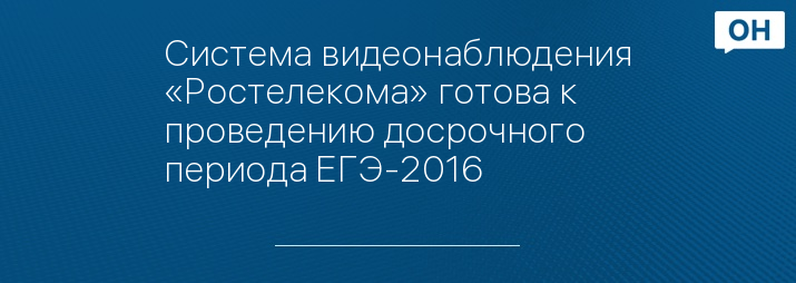 Система видеонаблюдения «Ростелекома» готова к проведению досрочного периода ЕГЭ-2016