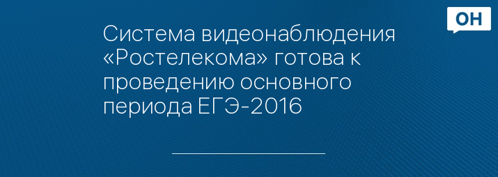 Система видеонаблюдения «Ростелекома» готова к проведению основного периода ЕГЭ-2016