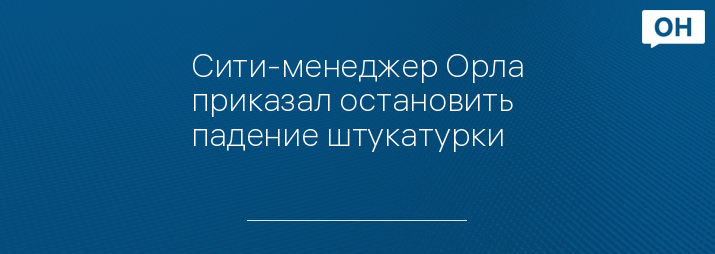 Сити-менеджер Орла приказал остановить падение штукатурки