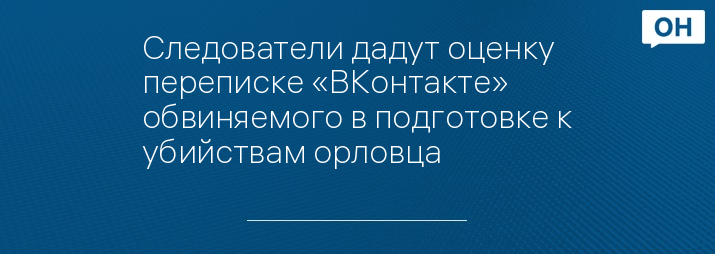 Следователи дадут оценку переписке «ВКонтакте» обвиняемого в подготовке к убийствам орловца