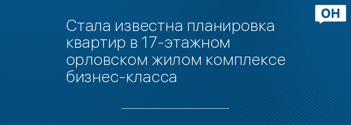 Стала известна планировка квартир в 17-этажном орловском жилом комплексе бизнес-класса