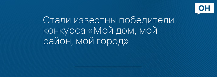 Стали известны победители конкурса «Мой дом, мой район, мой город»