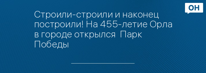 Строили-строили и наконец построили! На 455-летие Орла в городе открылся  Парк Победы