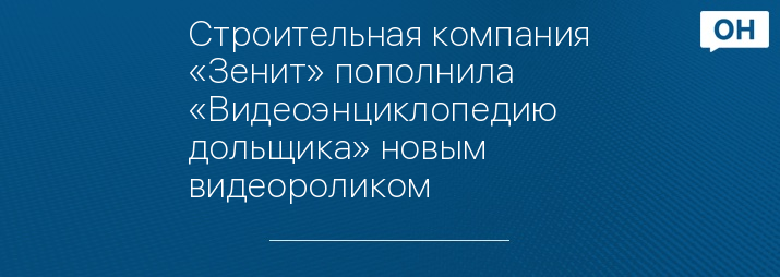 Строительная компания «Зенит» пополнила «Видеоэнциклопедию дольщика» новым видеороликом