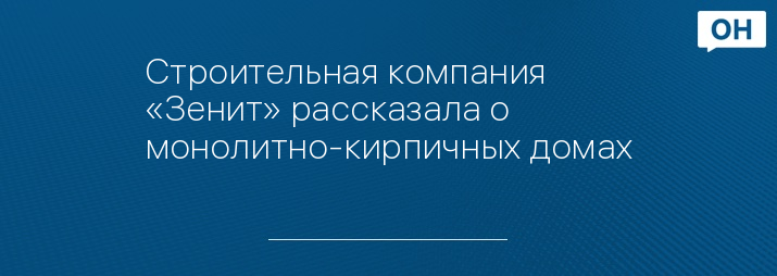 Строительная компания «Зенит» рассказала о монолитно-кирпичных домах