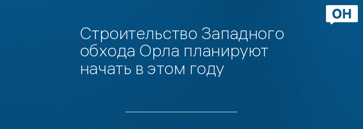 Строительство Западного обхода Орла планируют начать в этом году 