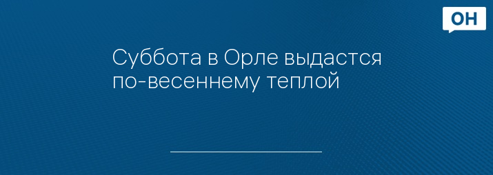 Суббота в Орле выдастся по-весеннему теплой