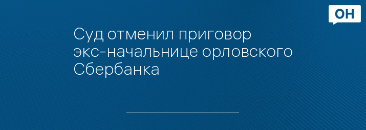 Суд отменил приговор экс-начальнице орловского Сбербанка