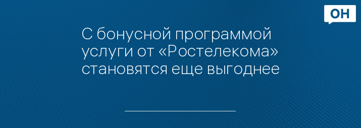 С бонусной программой услуги от «Ростелекома» становятся еще выгоднее