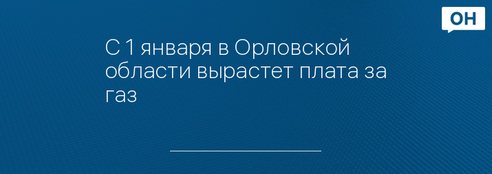 С 1 января в Орловской области вырастет плата за газ