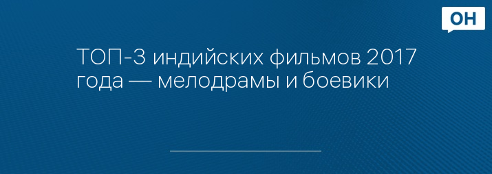 ТОП-3 индийских фильмов 2017 года — мелодрамы и боевики