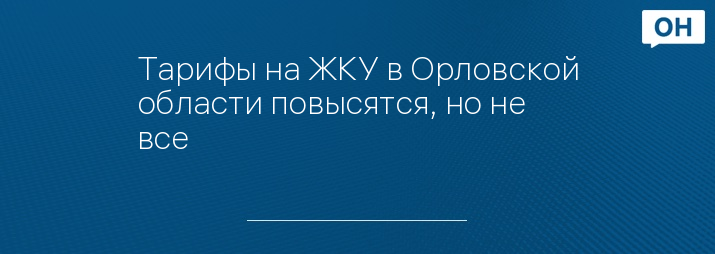Тарифы на ЖКУ в Орловской области повысятся, но не все