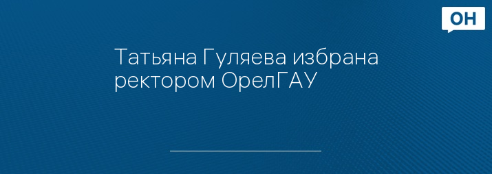 Татьяна Гуляева избрана ректором ОрелГАУ