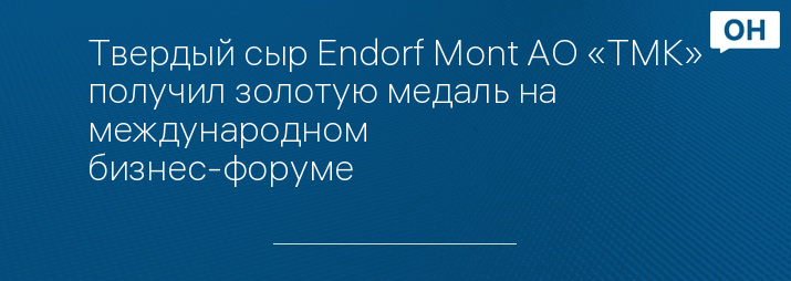 Твердый сыр Endorf Mont АО «ТМК» получил золотую медаль на международном бизнес-форуме