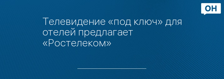 Телевидение «под ключ» для отелей предлагает «Ростелеком»
