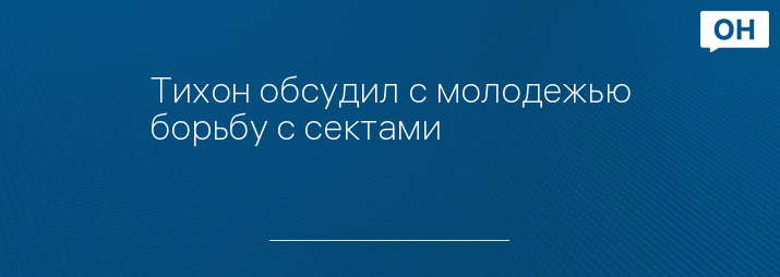 Тихон обсудил с молодежью борьбу с сектами