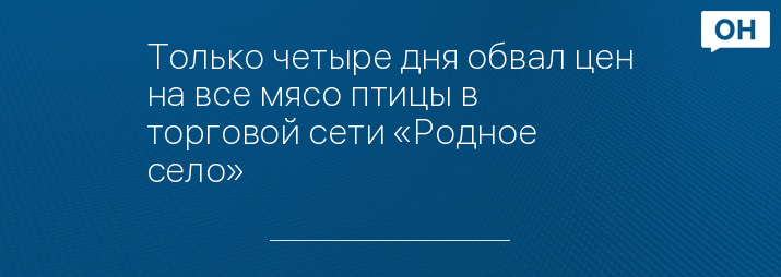 Только четыре дня обвал цен на все мясо птицы в торговой сети «Родное село»