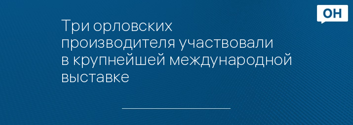 Три орловских производителя участвовали в крупнейшей международной выставке
