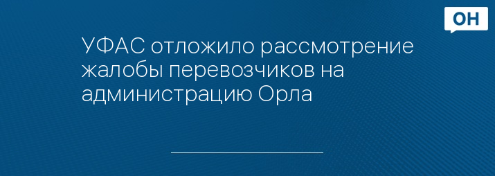 УФАС отложило рассмотрение жалобы перевозчиков на администрацию Орла