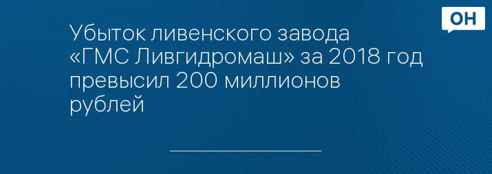 Убыток ливенского завода «ГМС Ливгидромаш» за 2018 год превысил 200 миллионов рублей