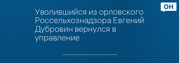 Уволившийся из орловского Россельхознадзора Евгений Дубровин вернулся в управление