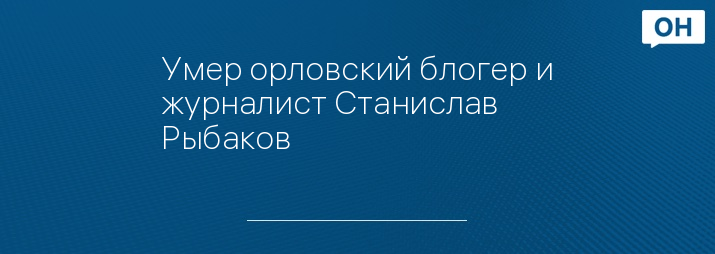 Умер орловский блогер и журналист Станислав Рыбаков