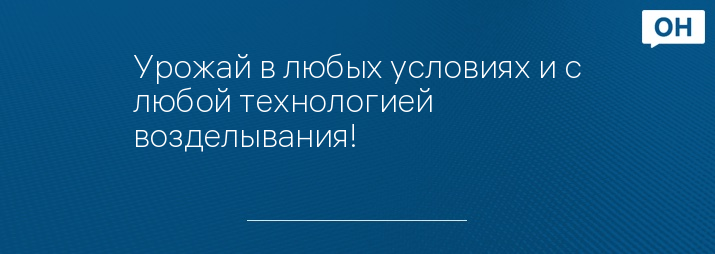 Урожай в любых условиях и с любой технологией возделывания!