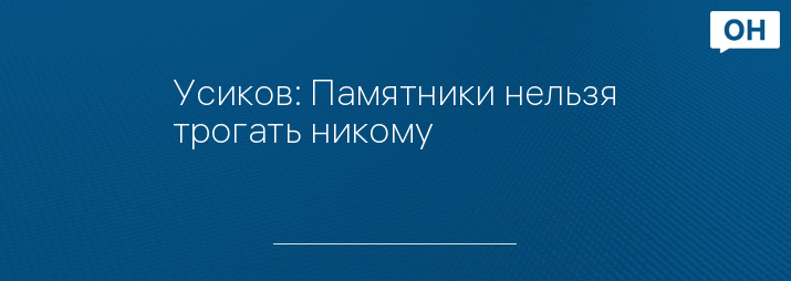 Усиков: Памятники нельзя трогать никому