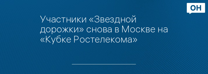 Участники «Звездной дорожки» снова в Москве на «Кубке Ростелекома»