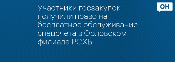 Участники госзакупок получили право на бесплатное обслуживание спецсчета в Орловском филиале РСХБ 