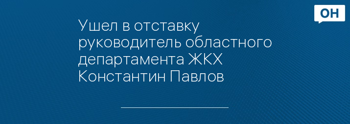 Ушел в отставку руководитель областного департамента ЖКХ Константин Павлов