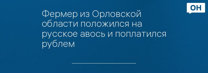 Фермер из Орловской области положился на русское авось и поплатился рублем