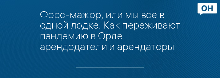 Форс-мажор, или мы все в одной лодке. Как переживают пандемию в Орле арендодатели и арендаторы