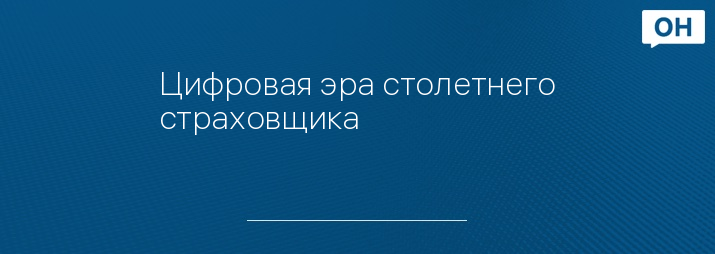 Цифровая эра столетнего страховщика