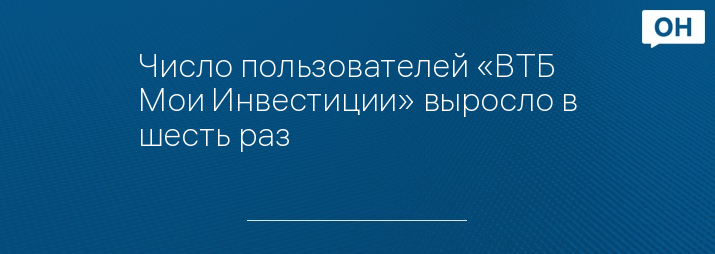 Число пользователей «ВТБ Мои Инвестиции» выросло в шесть раз