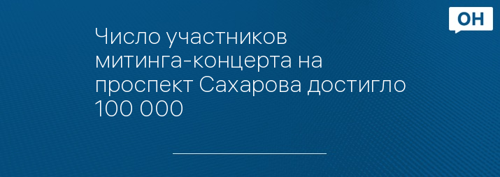 Число участников митинга-концерта на проспект Сахарова достигло 100 000