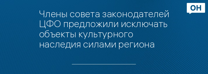 Члены совета законодателей ЦФО предложили исключать объекты культурного наследия силами региона