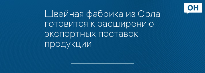 Швейная фабрика из Орла готовится к расширению экспортных поставок продукции